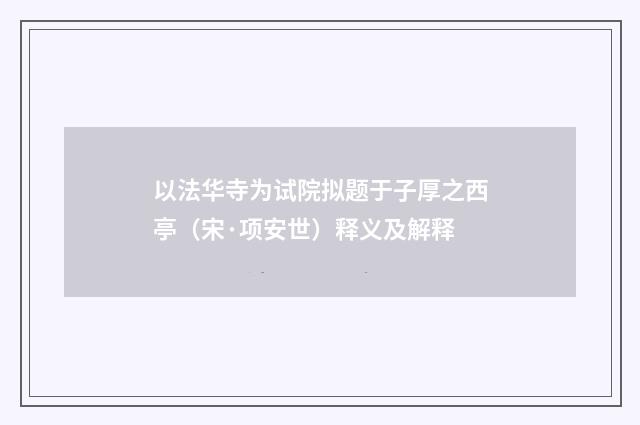 以法华寺为试院拟题于子厚之西亭（宋·项安世）释义及解释