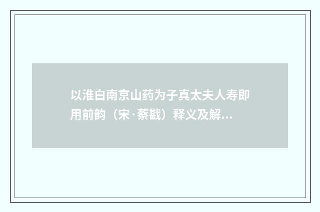 以淮白南京山药为子真太夫人寿即用前韵（宋·蔡戡）释义及解释
