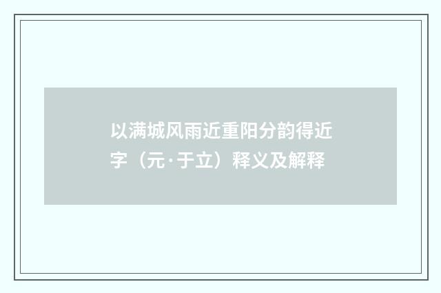 以满城风雨近重阳分韵得近字（元·于立）释义及解释