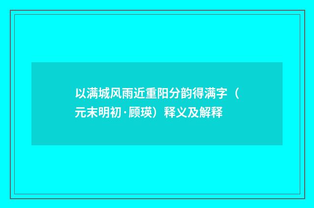 以满城风雨近重阳分韵得满字（元末明初·顾瑛）释义及解释