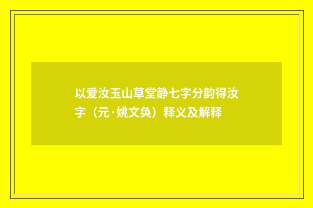 以爱汝玉山草堂静七字分韵得汝字（元·姚文奂）释义及解释