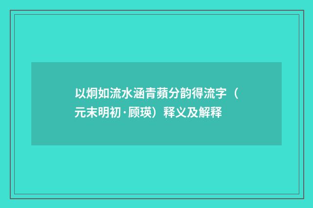 以炯如流水涵青蘋分韵得流字（元末明初·顾瑛）释义及解释