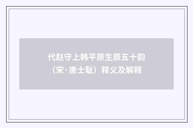 代赵守上韩平原生辰五十韵（宋·唐士耻）释义及解释