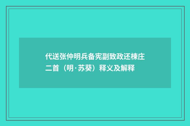 代送张仲明兵备宪副致政还楝庄二首（明·苏葵）释义及解释