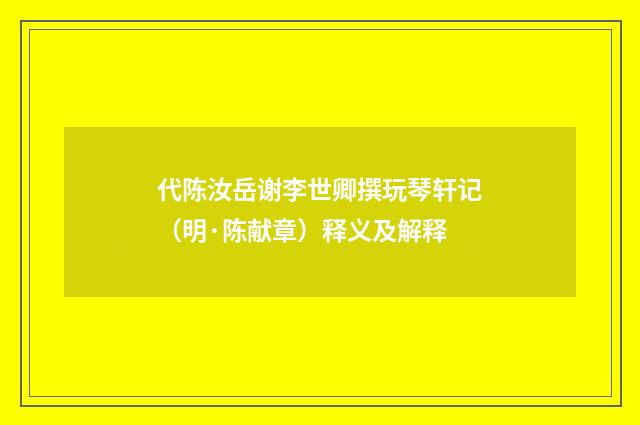 代陈汝岳谢李世卿撰玩琴轩记（明·陈献章）释义及解释