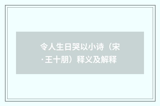 令人生日哭以小诗（宋·王十朋）释义及解释