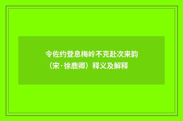 令佐约登息梅岭不克赴次来韵（宋·徐鹿卿）释义及解释