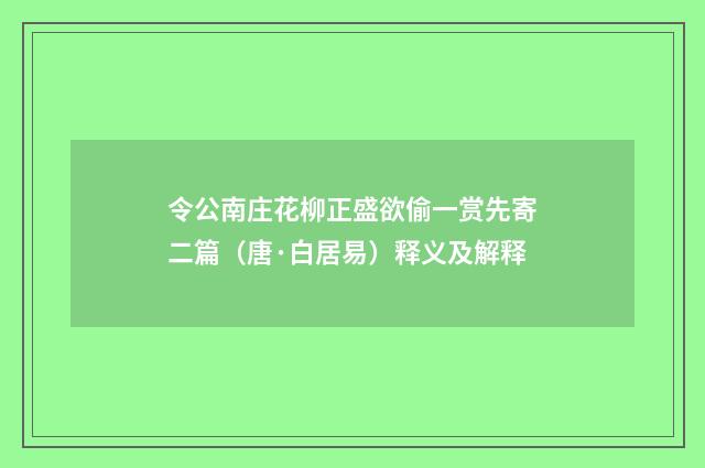 令公南庄花柳正盛欲偷一赏先寄二篇（唐·白居易）释义及解释