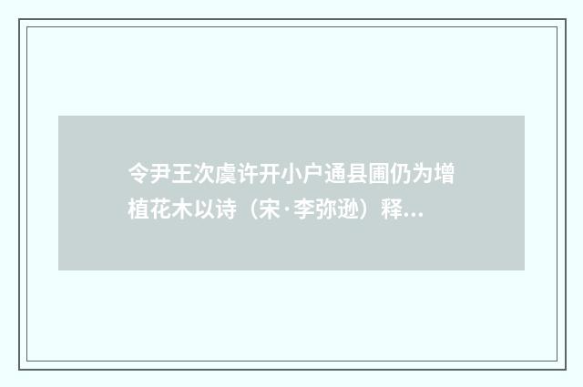 令尹王次虞许开小户通县圃仍为增植花木以诗（宋·李弥逊）释义及解释