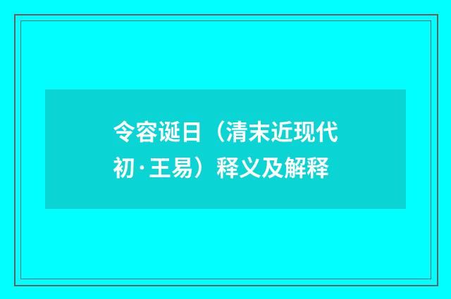令容诞日（清末近现代初·王易）释义及解释