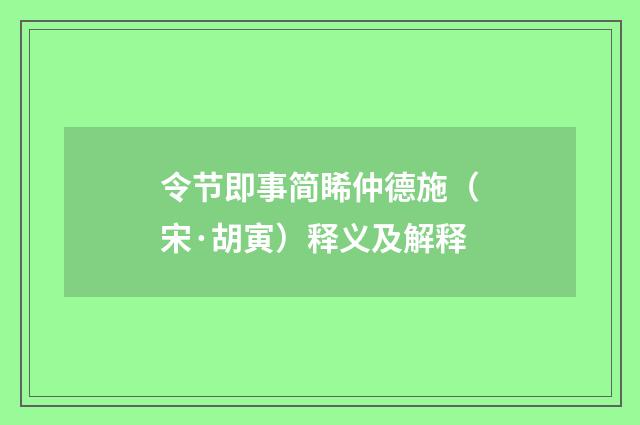 令节即事简睎仲德施（宋·胡寅）释义及解释