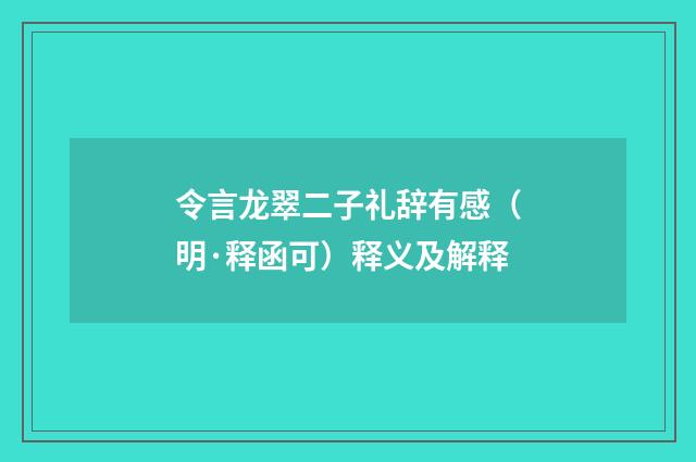 令言龙翠二子礼辞有感（明·释函可）释义及解释