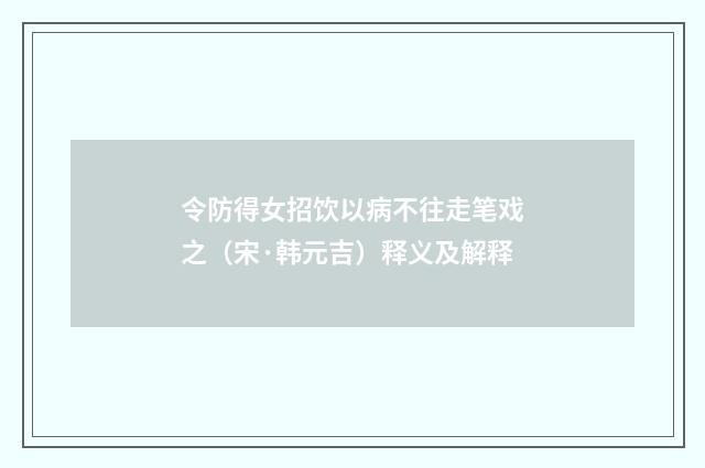 令防得女招饮以病不往走笔戏之（宋·韩元吉）释义及解释