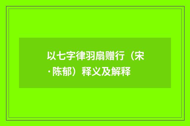 以七字律羽扇赠行（宋·陈郁）释义及解释