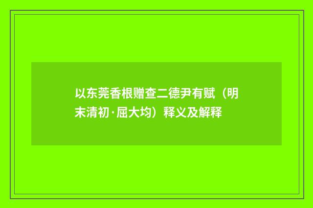 以东莞香根赠查二德尹有赋（明末清初·屈大均）释义及解释