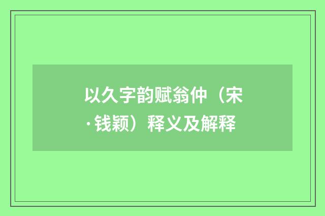 以久字韵赋翁仲（宋·钱颖）释义及解释