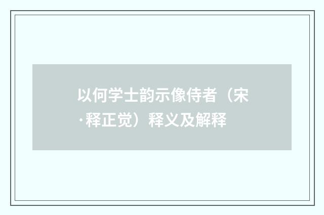 以何学士韵示像侍者（宋·释正觉）释义及解释