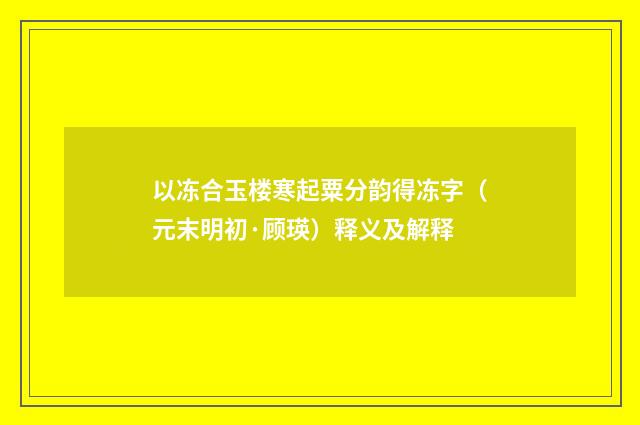 以冻合玉楼寒起粟分韵得冻字（元末明初·顾瑛）释义及解释
