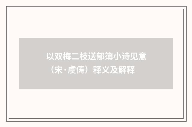以双梅二枝送郁簿小诗见意（宋·虞俦）释义及解释