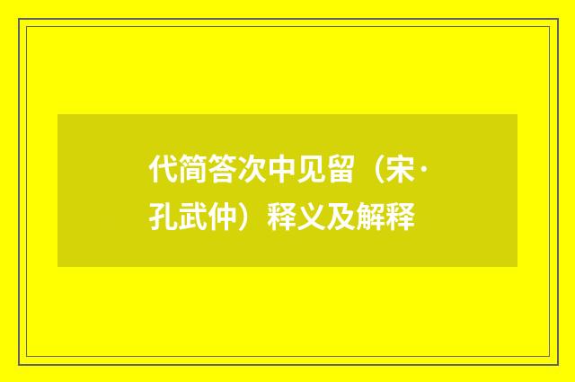 代简答次中见留（宋·孔武仲）释义及解释