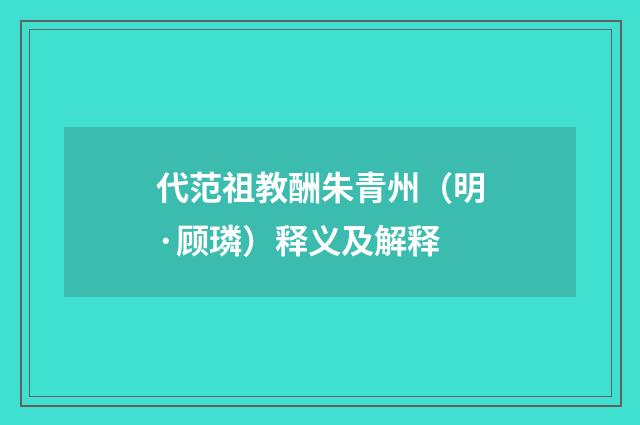 代范祖教酬朱青州（明·顾璘）释义及解释