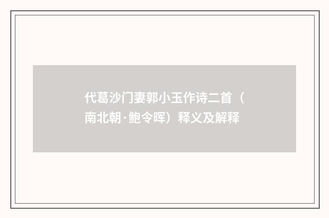代葛沙门妻郭小玉作诗二首（南北朝·鲍令晖）释义及解释