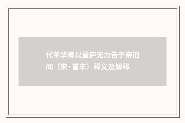 代董华卿以葺庐无力告于亲旧间（宋·曾丰）释义及解释