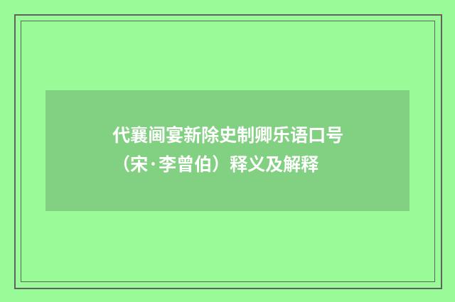 代襄阃宴新除史制卿乐语口号（宋·李曾伯）释义及解释