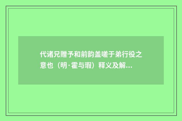 代诸兄赠予和前韵盖嗟于弟行役之意也（明·霍与瑕）释义及解释