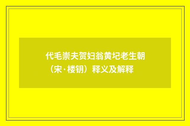 代毛崇夫贺妇翁黄圮老生朝（宋·楼钥）释义及解释