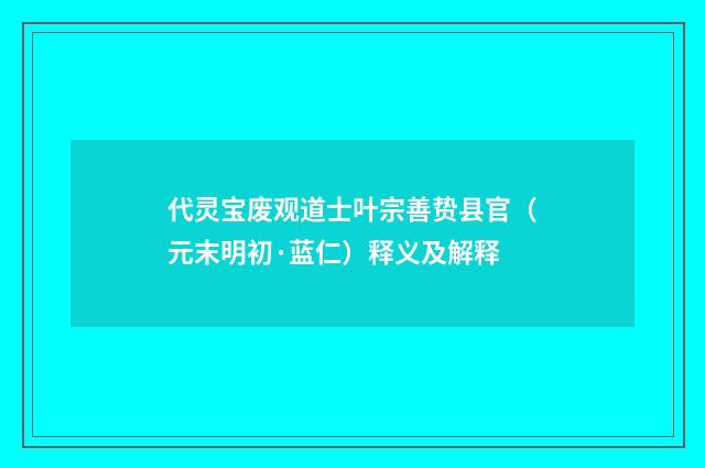 代灵宝废观道士叶宗善贽县官（元末明初·蓝仁）释义及解释