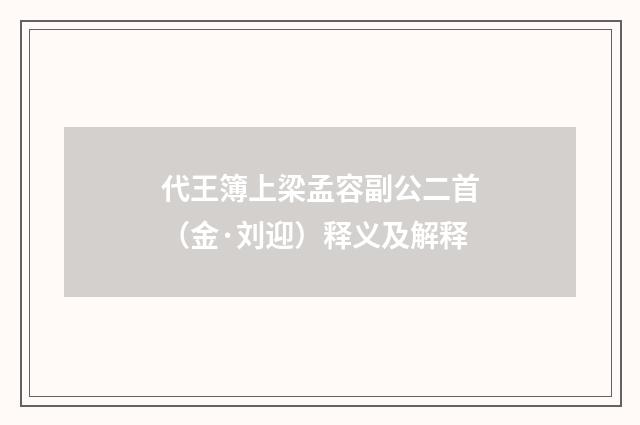 代王簿上梁孟容副公二首（金·刘迎）释义及解释