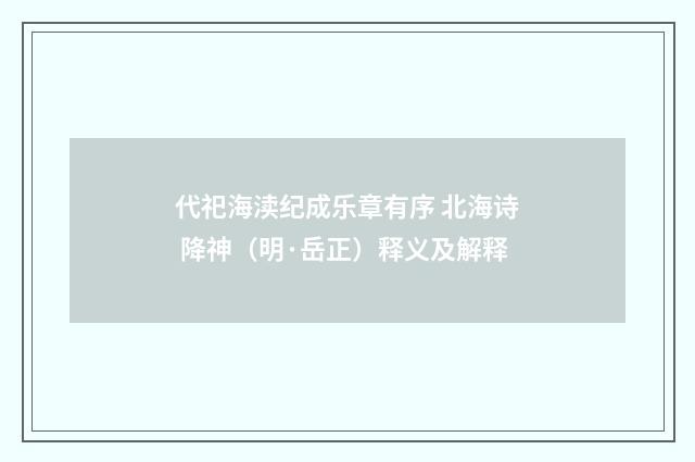代祀海渎纪成乐章有序 北海诗 降神（明·岳正）释义及解释