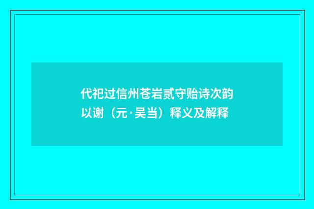 代祀过信州苍岩贰守贻诗次韵以谢（元·吴当）释义及解释