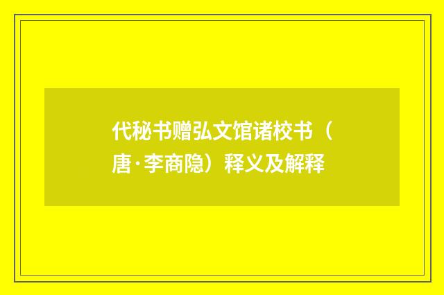 代秘书赠弘文馆诸校书（唐·李商隐）释义及解释