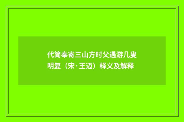 代简奉寄三山方时父遇游几叟明复（宋·王迈）释义及解释