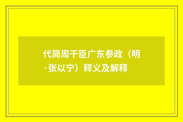 代简周干臣广东参政（明·张以宁）释义及解释