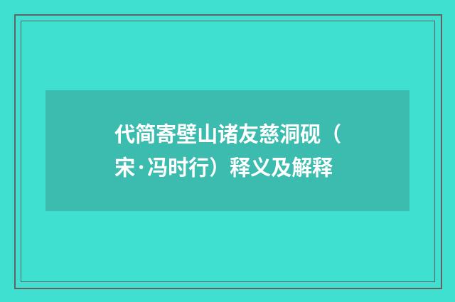 代简寄壁山诸友慈洞砚（宋·冯时行）释义及解释