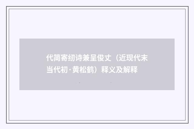代简寄纫诗兼呈俊丈（近现代末当代初·黄松鹤）释义及解释