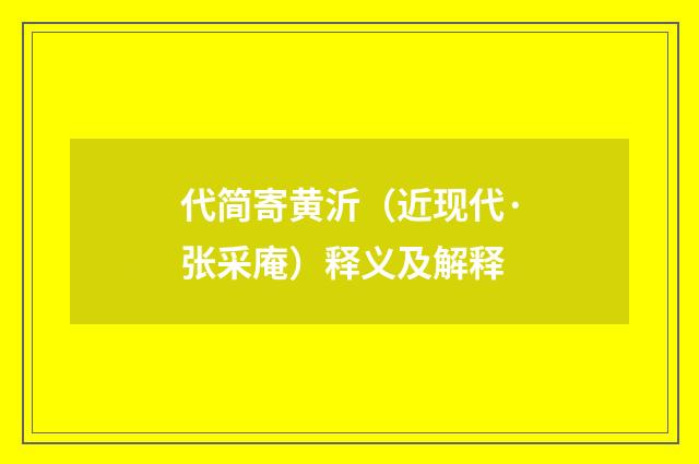 代简寄黄沂（近现代·张采庵）释义及解释