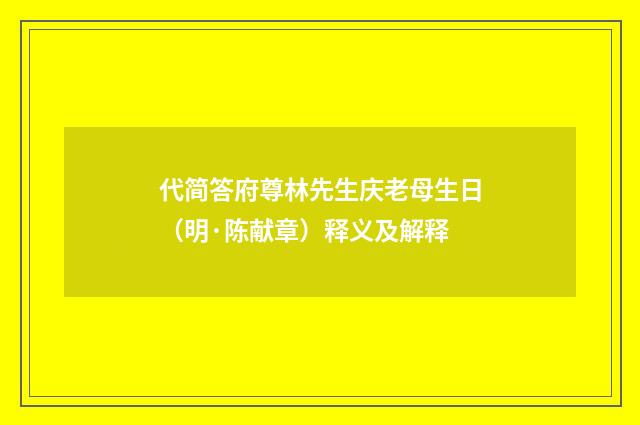 代简答府尊林先生庆老母生日（明·陈献章）释义及解释