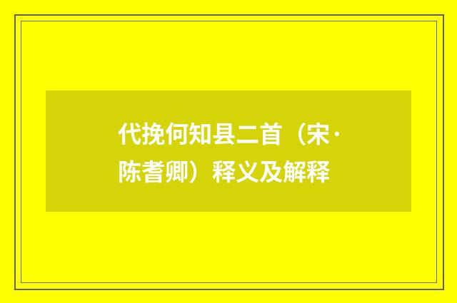 代挽何知县二首（宋·陈耆卿）释义及解释