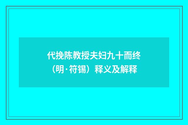 代挽陈教授夫妇九十而终（明·符锡）释义及解释