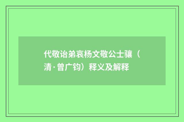 代敬诒弟哀杨文敬公士骧（清·曾广钧）释义及解释