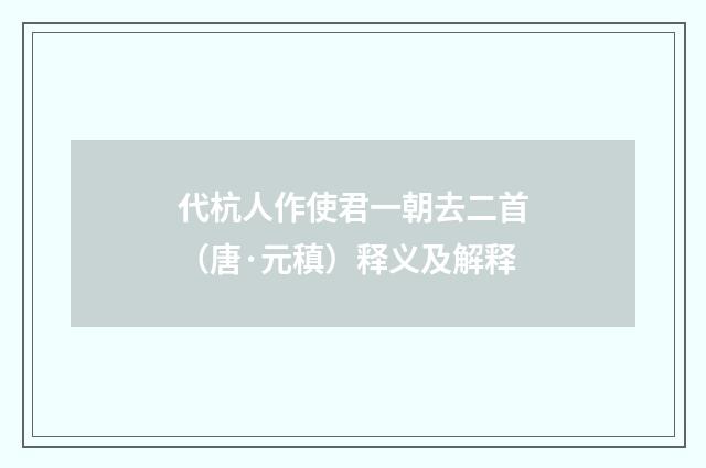 代杭人作使君一朝去二首（唐·元稹）释义及解释