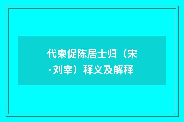 代柬促陈居士归（宋·刘宰）释义及解释