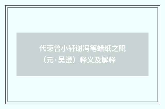 代柬曾小轩谢冯笔蜡纸之贶（元·吴澄）释义及解释