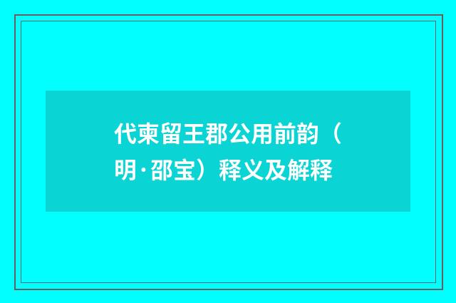 代柬留王郡公用前韵（明·邵宝）释义及解释