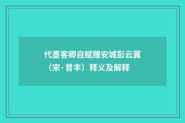 代墨客卿自赋赠安城彭云翼（宋·曾丰）释义及解释