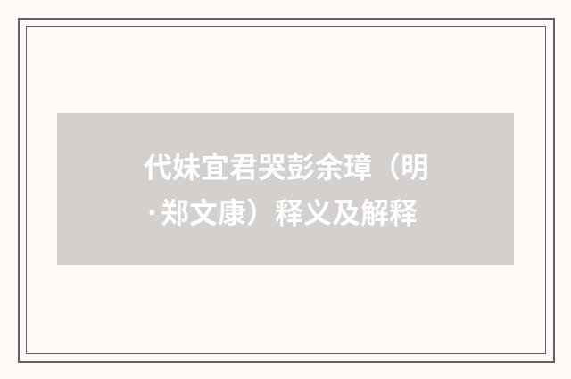 代妹宜君哭彭余璋（明·郑文康）释义及解释